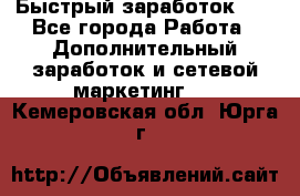 !!!Быстрый заработок!!! - Все города Работа » Дополнительный заработок и сетевой маркетинг   . Кемеровская обл.,Юрга г.